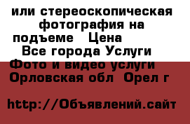 3D или стереоскопическая фотография на подъеме › Цена ­ 3 000 - Все города Услуги » Фото и видео услуги   . Орловская обл.,Орел г.